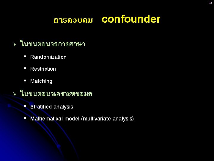 33 การควบคม confounder Ø ในขนตอนวธการศกษา § § § Ø Randomization Restriction Matching ในขนตอนวเคราะหขอมล §