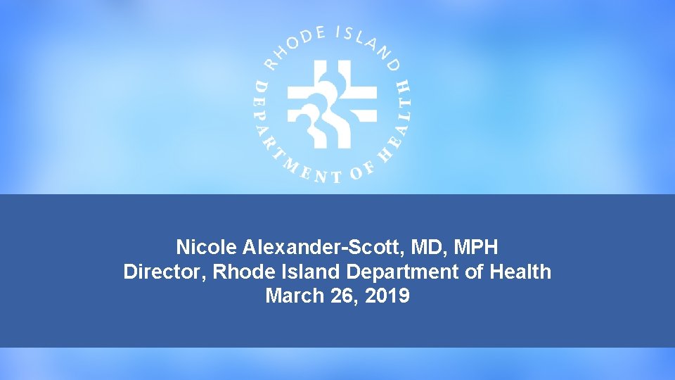 Nicole Alexander-Scott, MD, MPH Director, Rhode Island Department of Health March 26, 2019 