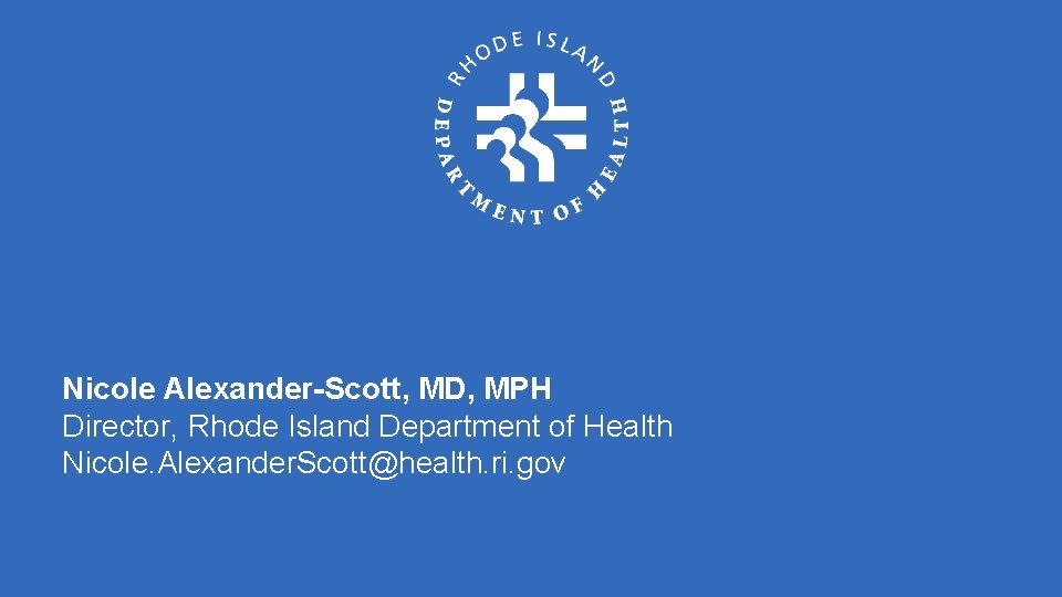 Nicole Alexander-Scott, MD, MPH Director, Rhode Island Department of Health Nicole. Alexander. Scott@health. ri.