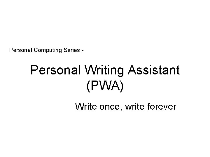 Personal Computing Series - Personal Writing Assistant (PWA) Write once, write forever 