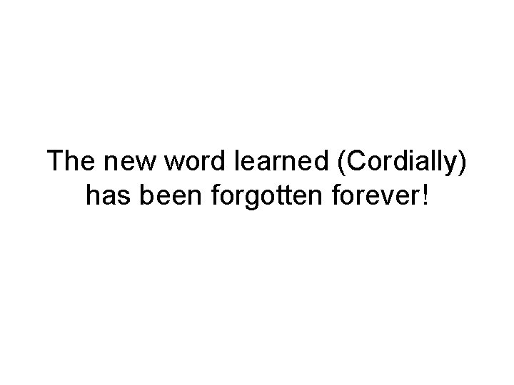 The new word learned (Cordially) has been forgotten forever! 