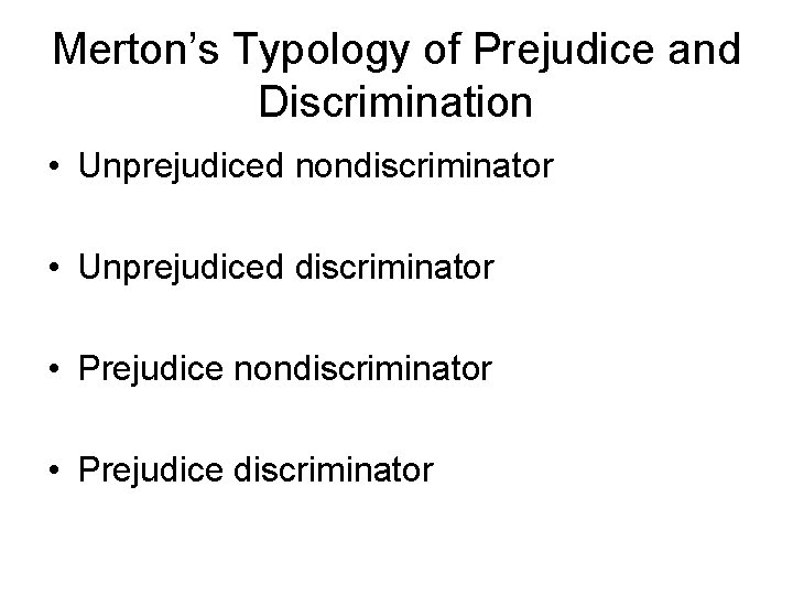 Merton’s Typology of Prejudice and Discrimination • Unprejudiced nondiscriminator • Unprejudiced discriminator • Prejudice