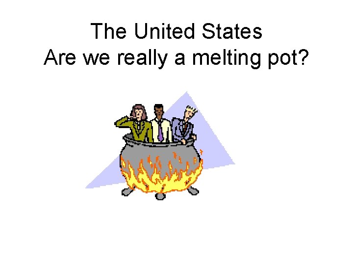 The United States Are we really a melting pot? 