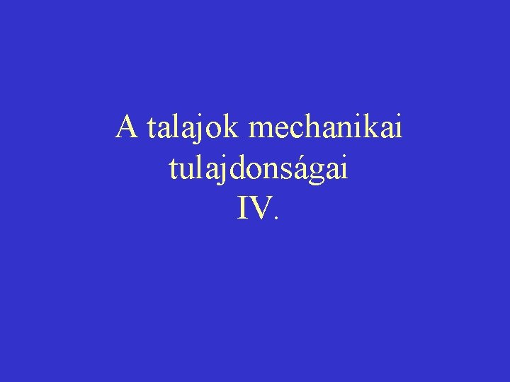 A talajok mechanikai tulajdonságai IV. 