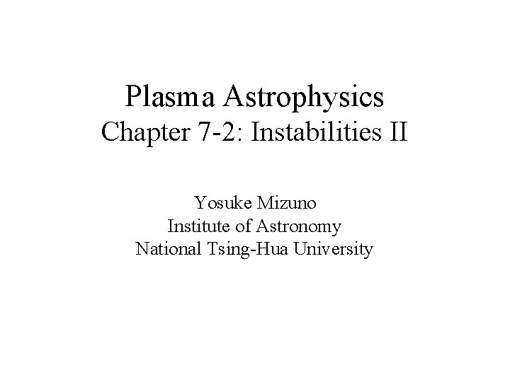 Plasma Astrophysics Chapter 7 -2: Instabilities II Yosuke Mizuno Institute of Astronomy National Tsing-Hua