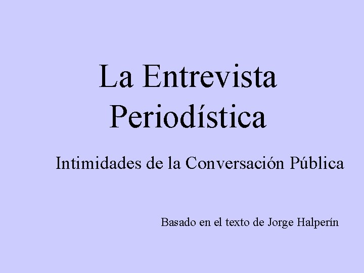 La Entrevista Periodística Intimidades de la Conversación Pública Basado en el texto de Jorge