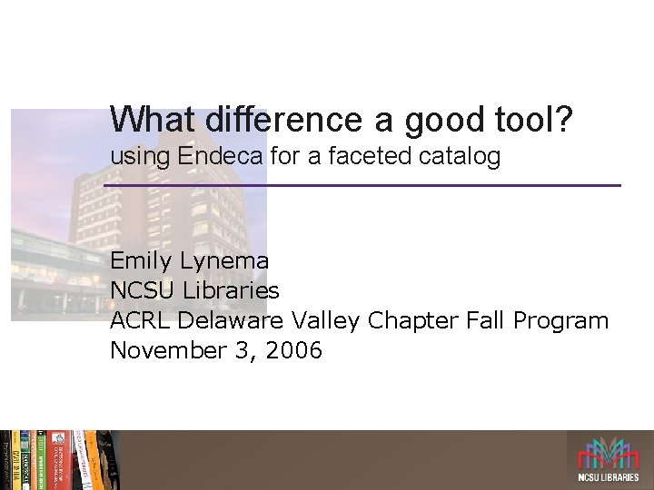 What difference a good tool? using Endeca for a faceted catalog Emily Lynema NCSU