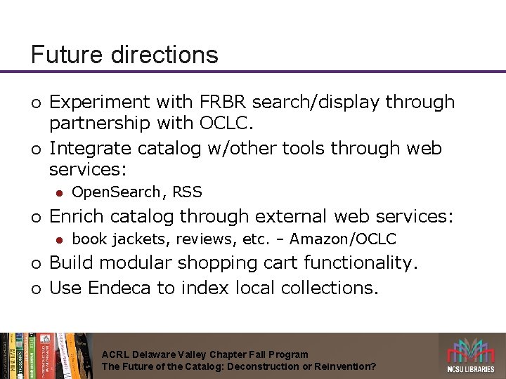 Future directions ¡ ¡ Experiment with FRBR search/display through partnership with OCLC. Integrate catalog