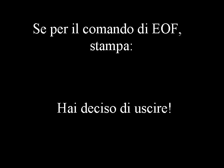 Se per il comando di EOF, stampa: Hai deciso di uscire! 