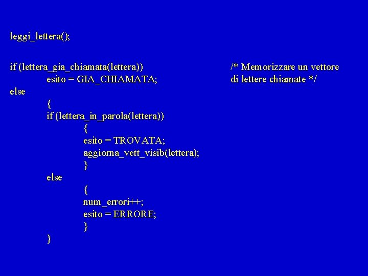 leggi_lettera(); if (lettera_gia_chiamata(lettera)) esito = GIA_CHIAMATA; else { if (lettera_in_parola(lettera)) { esito = TROVATA;