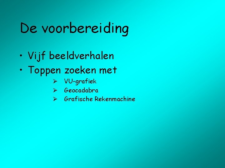 De voorbereiding • Vijf beeldverhalen • Toppen zoeken met Ø VU-grafiek Ø Geocadabra Ø