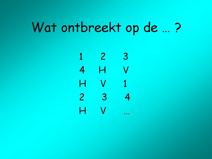 Wat ontbreekt op de … ? 1 4 H 2 H V 3 V