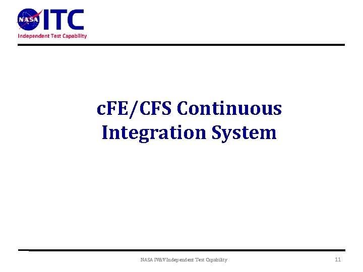 c. FE/CFS Continuous Integration System NASA IV&V Independent Test Capability 11 