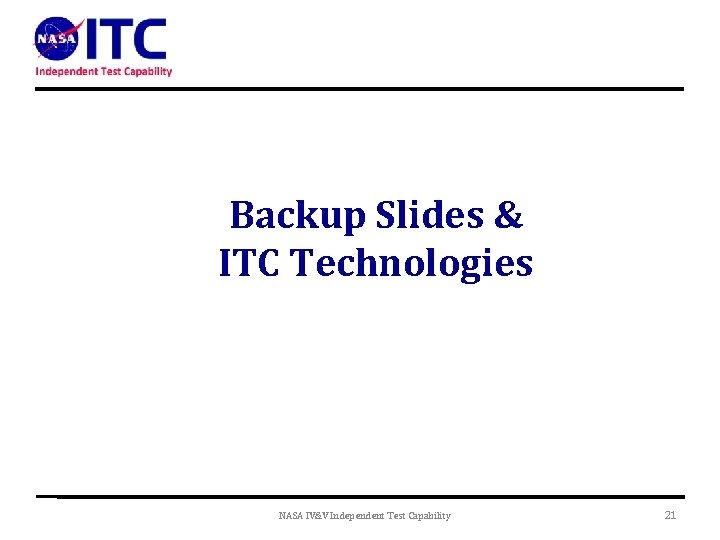 Backup Slides & ITC Technologies NASA IV&V Independent Test Capability 21 