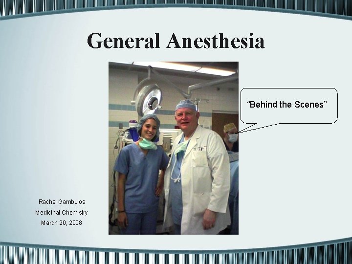 General Anesthesia “Behind the Scenes” Rachel Gambulos Medicinal Chemistry March 20, 2008 