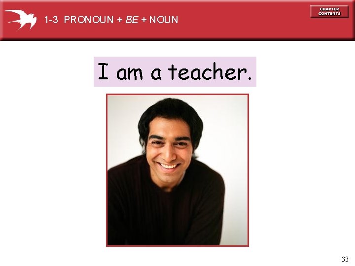 1 -3 PRONOUN + BE + NOUN I am a teacher. 33 