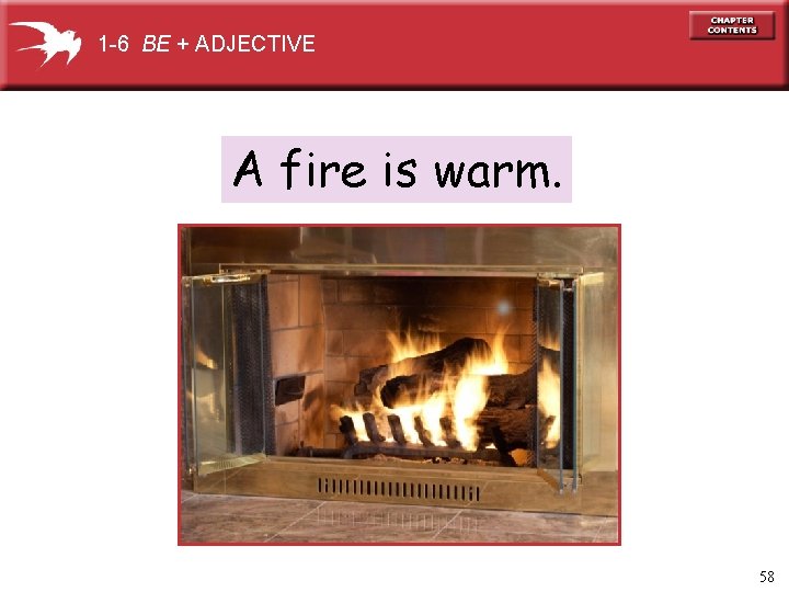 1 -6 BE + ADJECTIVE A fire is warm. 58 