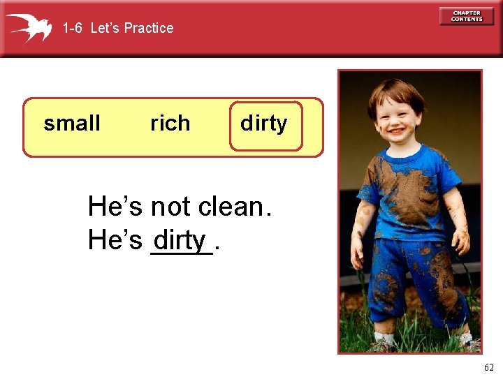 1 -6 Let’s Practice small rich dirty He’s not clean. dirty He’s ____. 62