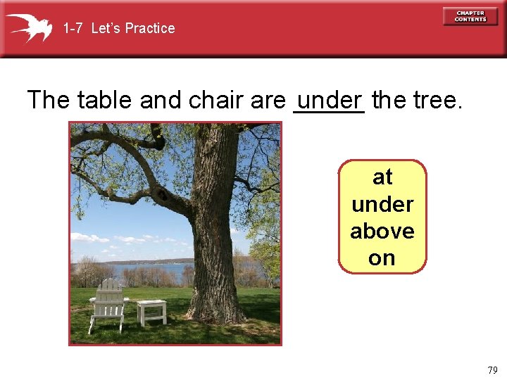 1 -7 Let’s Practice The table and chair are _____ under the tree. at