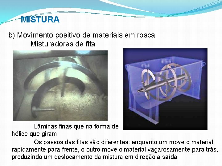 MISTURA b) Movimento positivo de materiais em rosca Misturadores de fita Lâminas finas que