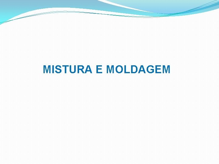 MISTURA E MOLDAGEM 