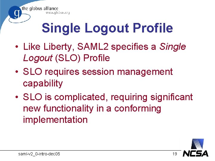 Single Logout Profile • Like Liberty, SAML 2 specifies a Single Logout (SLO) Profile