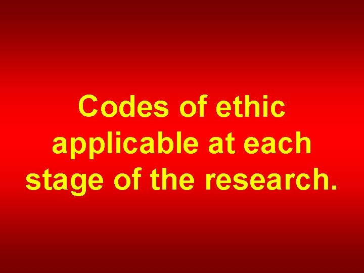 Codes of ethic applicable at each stage of the research. 