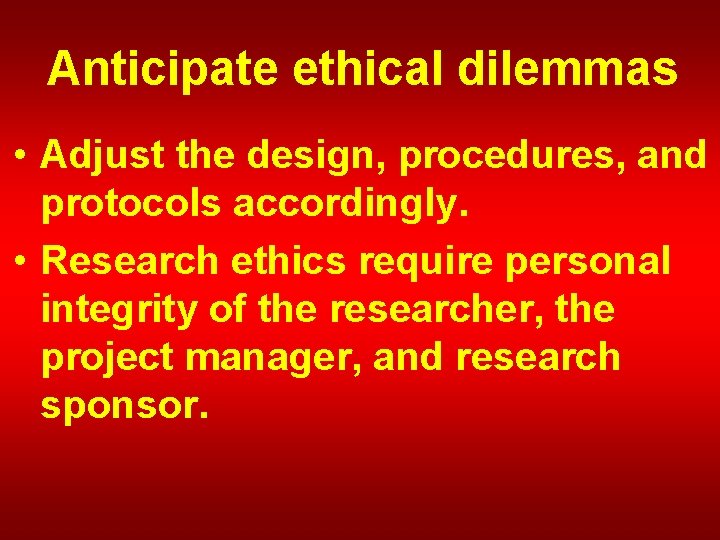 Anticipate ethical dilemmas • Adjust the design, procedures, and protocols accordingly. • Research ethics