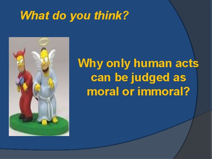 What do you think? Why only human acts can be judged as moral or