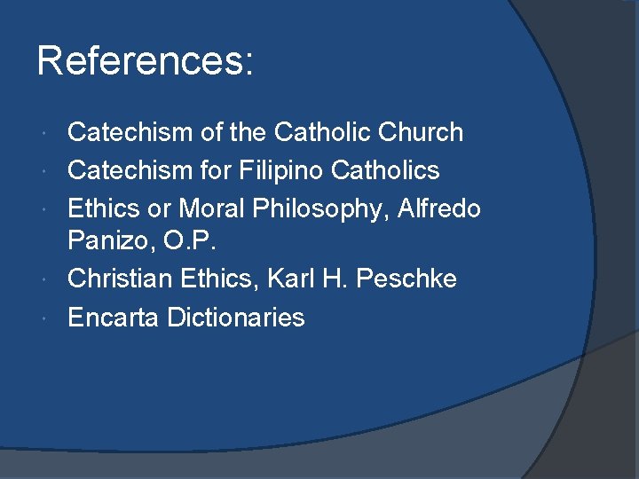 References: Catechism of the Catholic Church Catechism for Filipino Catholics Ethics or Moral Philosophy,