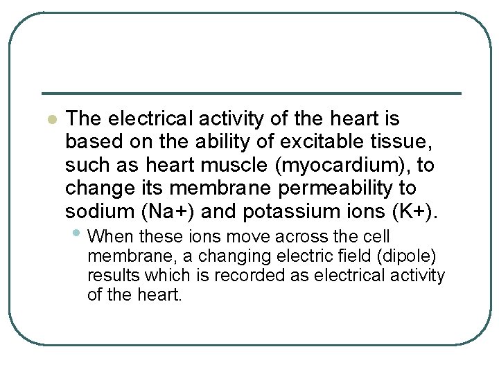 l The electrical activity of the heart is based on the ability of excitable