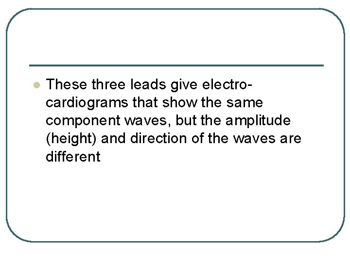 l These three leads give electrocardiograms that show the same component waves, but the l These three leads give electrocardiograms that show the same component waves, but the