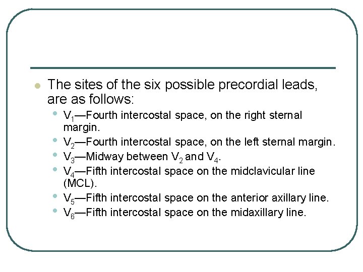 l The sites of the six possible precordial leads, are as follows: • •