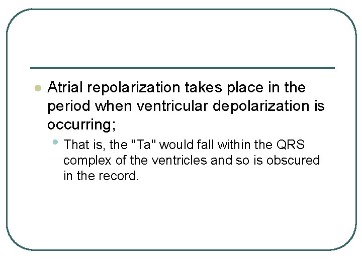 l Atrial repolarization takes place in the period when ventricular depolarization is occurring; • l Atrial repolarization takes place in the period when ventricular depolarization is occurring; •