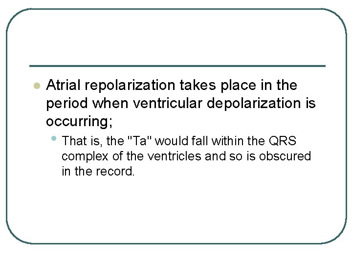 l Atrial repolarization takes place in the period when ventricular depolarization is occurring; •