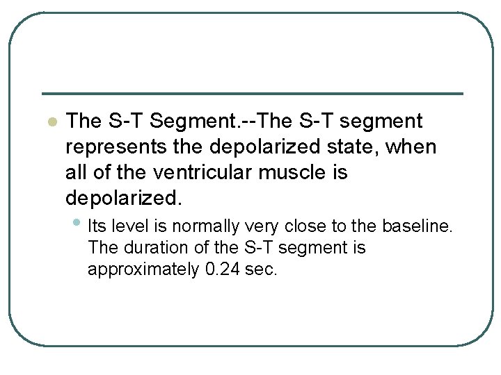 l The S-T Segment. --The S-T segment represents the depolarized state, when all of