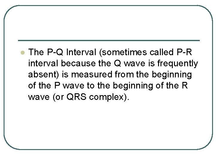 l The P-Q Interval (sometimes called P-R interval because the Q wave is frequently l The P-Q Interval (sometimes called P-R interval because the Q wave is frequently
