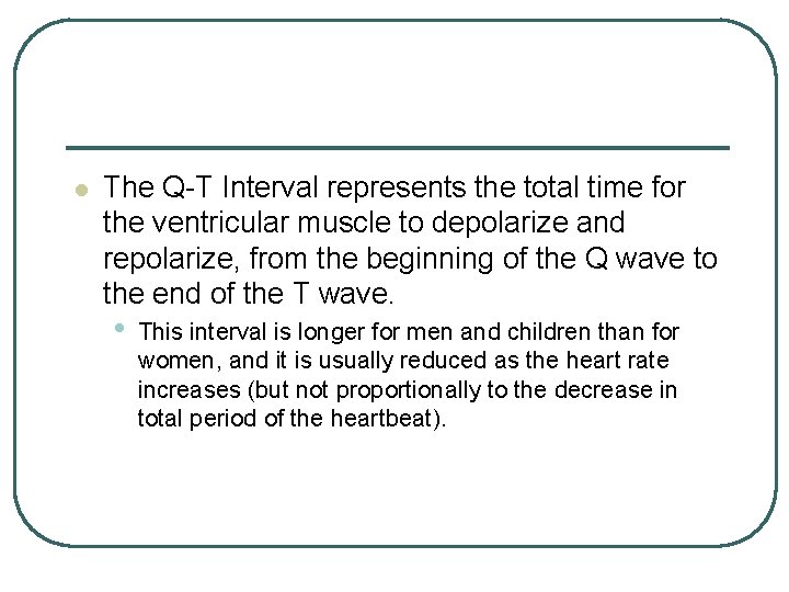 l The Q-T Interval represents the total time for the ventricular muscle to depolarize