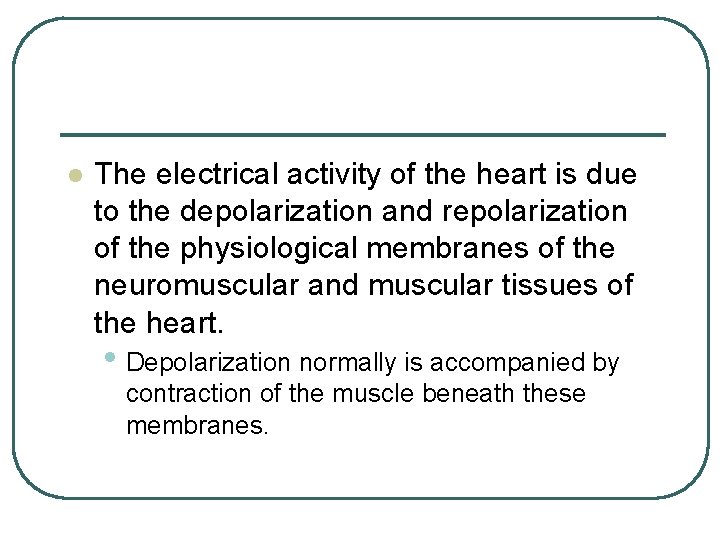 l The electrical activity of the heart is due to the depolarization and repolarization