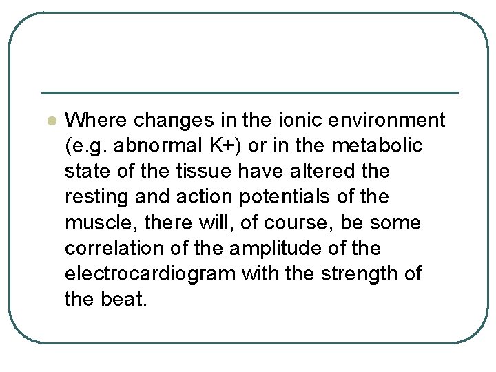 l Where changes in the ionic environment (e. g. abnormal K+) or in the l Where changes in the ionic environment (e. g. abnormal K+) or in the