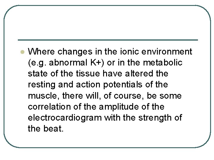 l Where changes in the ionic environment (e. g. abnormal K+) or in the