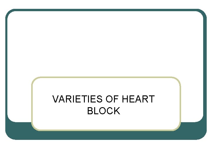 VARIETIES OF HEART BLOCK VARIETIES OF HEART BLOCK