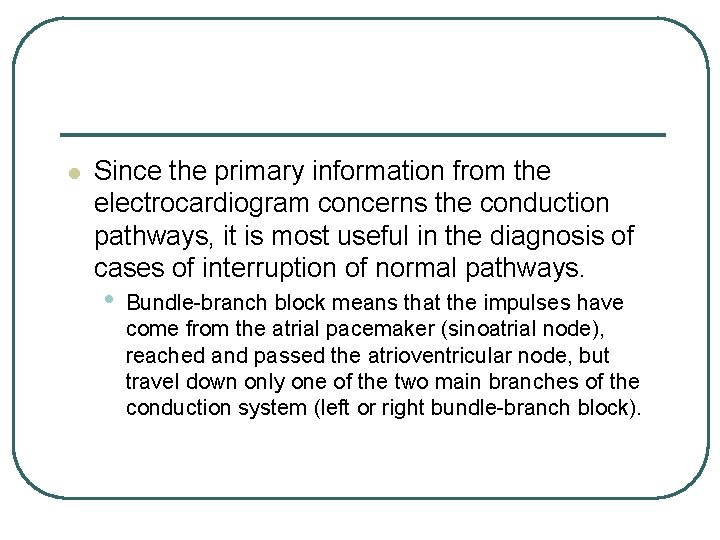 l Since the primary information from the electrocardiogram concerns the conduction pathways, it is