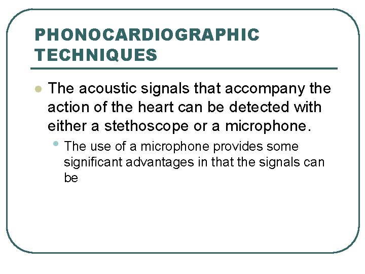 PHONOCARDIOGRAPHIC TECHNIQUES l The acoustic signals that accompany the action of the heart can