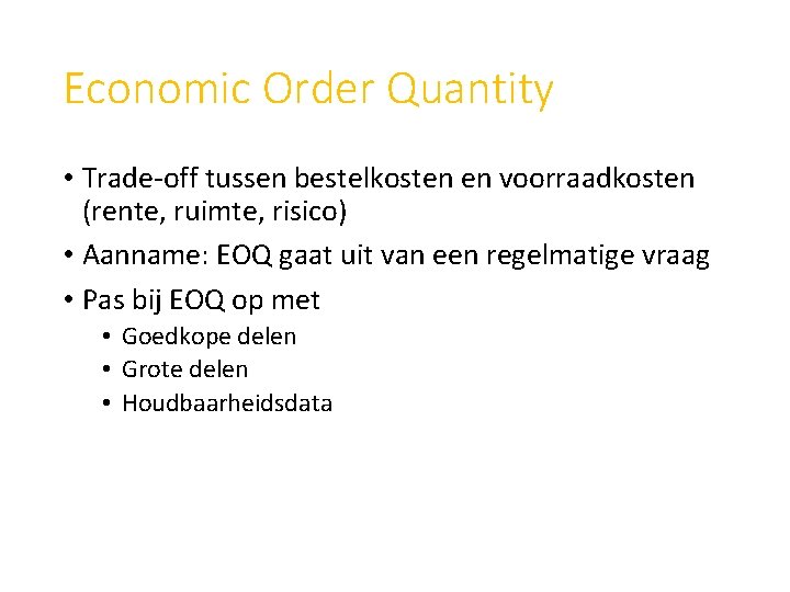 Economic Order Quantity • Trade-off tussen bestelkosten en voorraadkosten (rente, ruimte, risico) • Aanname: