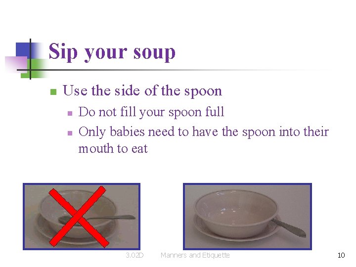 Sip your soup n Use the side of the spoon n n Do not