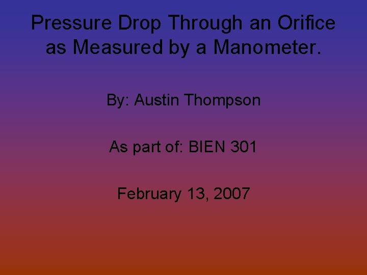 Pressure Drop Through an Orifice as Measured by a Manometer. By: Austin Thompson As