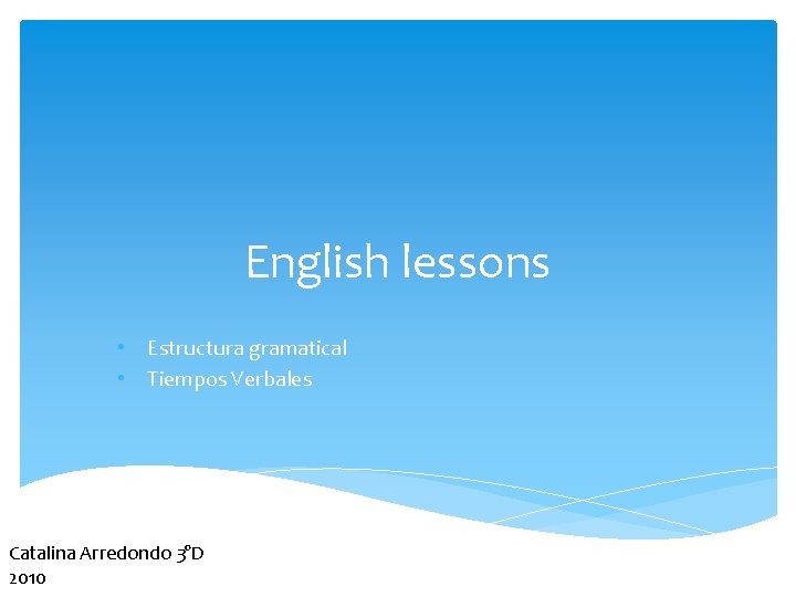English lessons • Estructura gramatical • Tiempos Verbales Catalina Arredondo 3°D 2010 