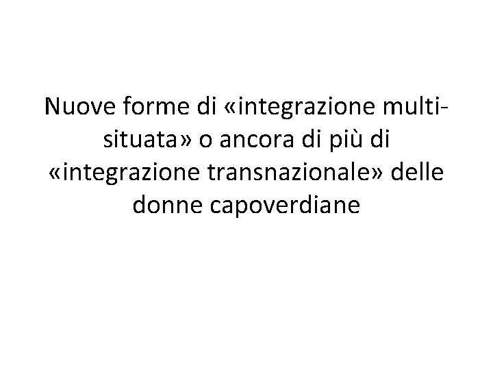 Nuove forme di «integrazione multisituata» o ancora di più di «integrazione transnazionale» delle donne