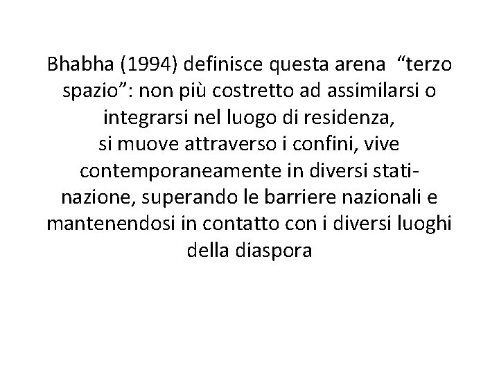 Bhabha (1994) definisce questa arena “terzo spazio”: non più costretto ad assimilarsi o integrarsi